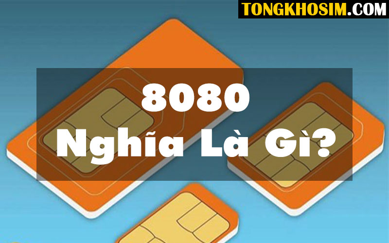 Đuôi Số 8080 Nghĩa Là Gì? Giải Mã Sim Đuôi 8080