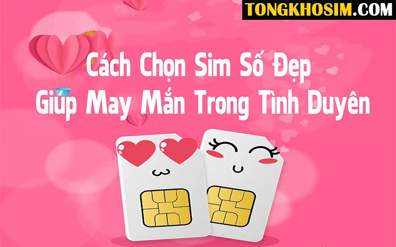 Bạn nên chú ý chọn mua sim số đẹp giúp may mắn trong tình duyên tại địa chỉ uy tín