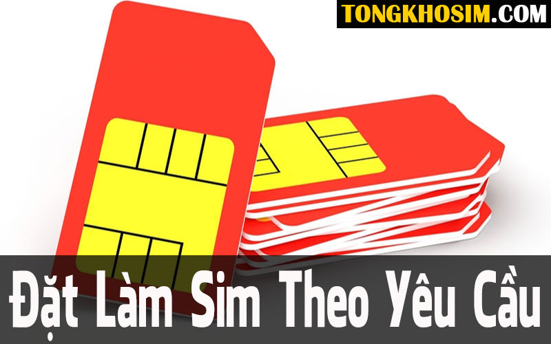 Đặt Làm Sim Theo Yêu Cầu - Dịch Vụ Làm Sim Số Đẹp Online