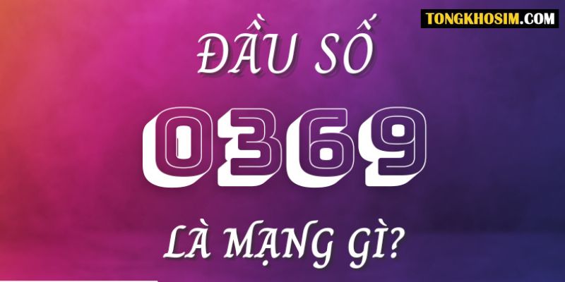 Đầu số 0369 là mạng gì? Những thông tin bạn cần biết