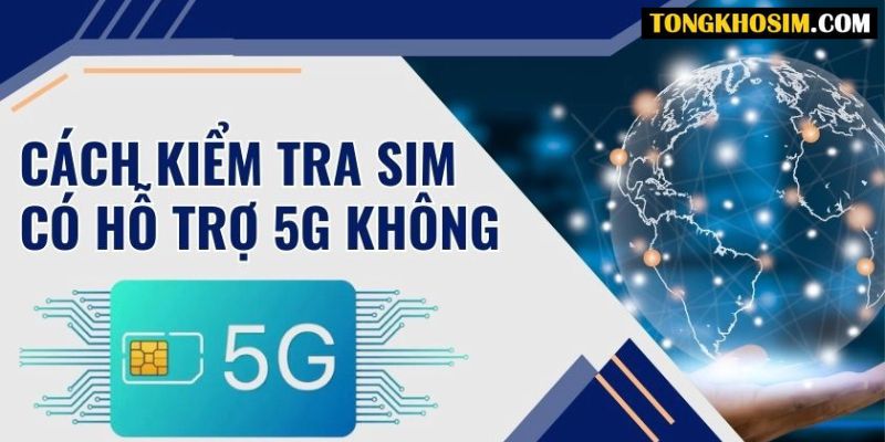 Hướng dẫn cách kiểm tra sim có hỗ trợ 5G không nhanh nhất?