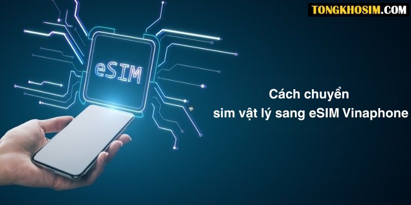 Hướng dẫn cách chuyển sim vật lý sang eSIM Vinaphone