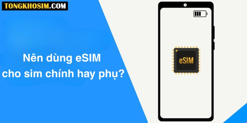 Nên dùng eSIM cho sim chính hay phụ? Giải đáp chi tiết