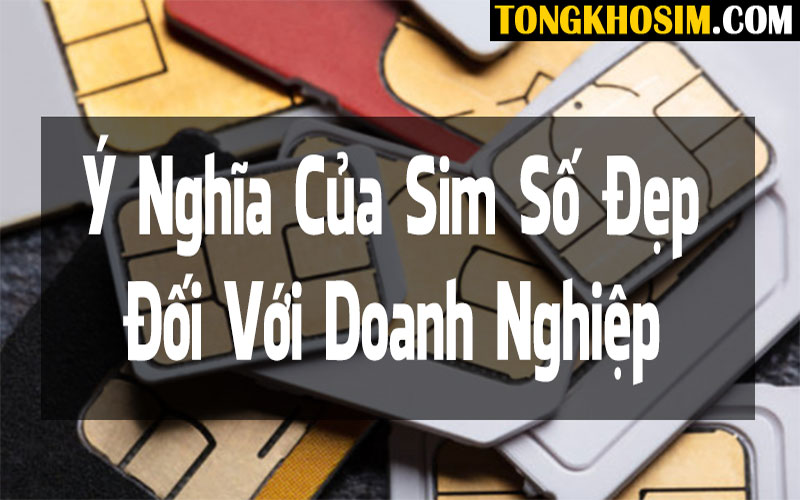 Ý Nghĩa Của Sim Số Đẹp Đối Với Doanh Nghiệp