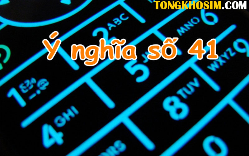 Luận Giải Ý Nghĩa Số 41 Chuẩn Nhất Từ Chuyên Gia