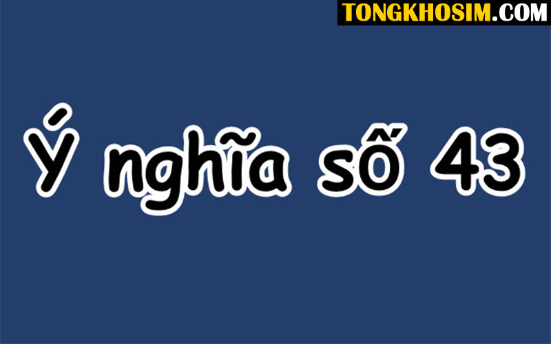 Ý Nghĩa Số 43? Ai Nên Dùng Số 43 Để Công Thành Danh Toại?
