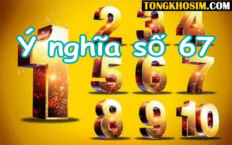 Ý Nghĩa Số 67 Là Gì? Có Nên Sở Hữu Sim Số Đuôi 67?